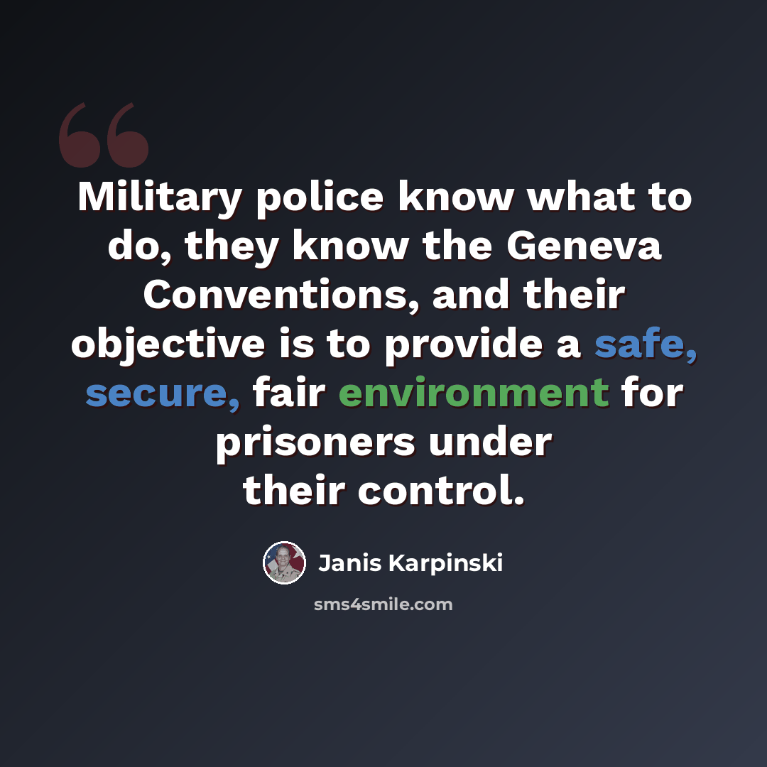 “Military police know what to do, they know the Geneva Conventions, and their objective is to provide a safe, secure, fair environment for prisoners under their control.” quote by Janis Karpinski