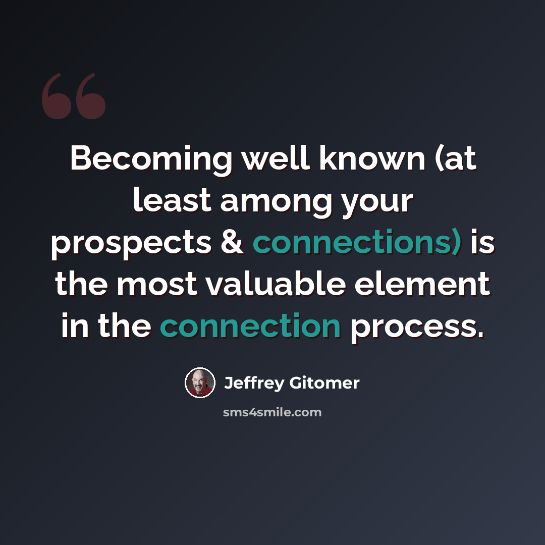 “Becoming well known (at least among your prospects & connections) is the most valuable element in the connection process.” quote by Jeffrey Gitomer