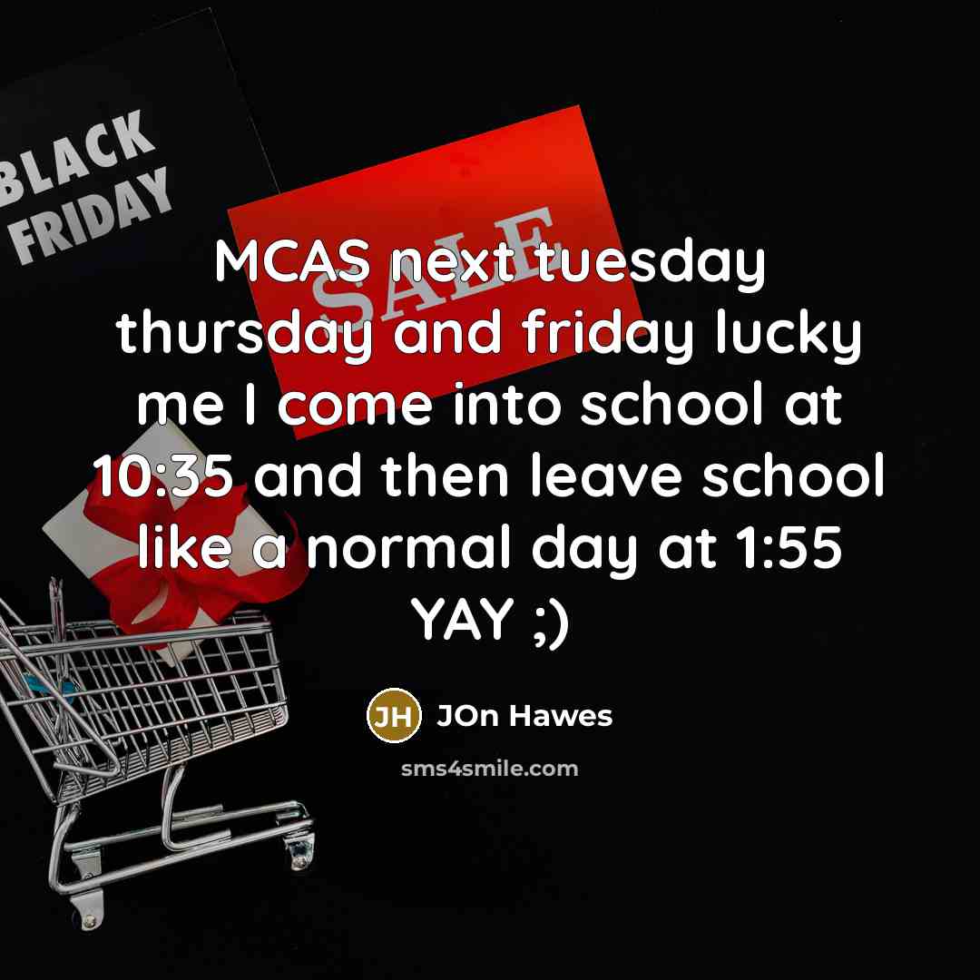 “MCAS next tuesday thursday and friday lucky me I come into school at 10:35 and then leave school like a normal day at 1:55 YAY ;)” quote by Jon Hawes