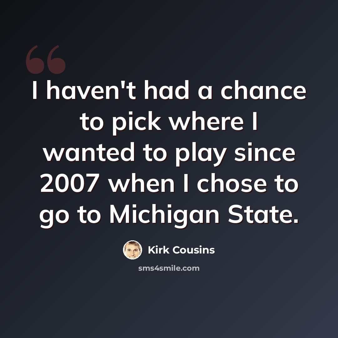 “I haven't had a chance to pick where I wanted to play since 2007 when I chose to go to Michigan State.” quote by Kirk Cousins