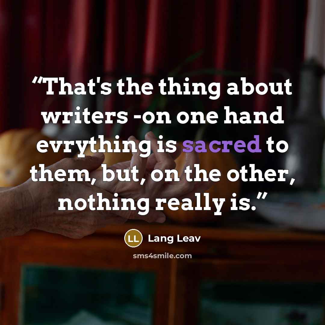 “That's the thing about writers -on one hand evrything is sacred to them, but, on the other, nothing really is.” quote by Lang Leav