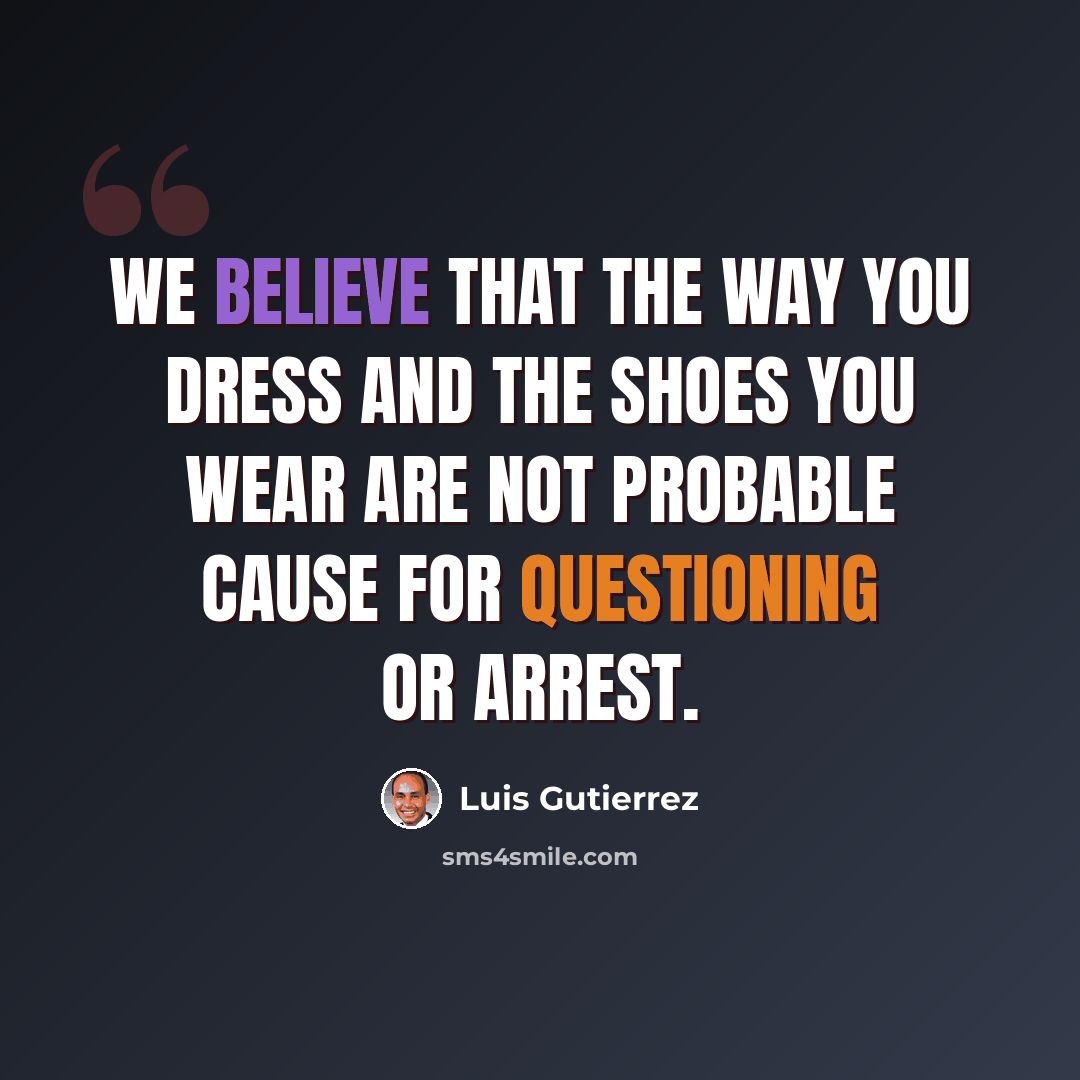 “We believe that the way you dress and the shoes you wear are not probable cause for questioning or arrest.” quote by Luis Gutierrez
