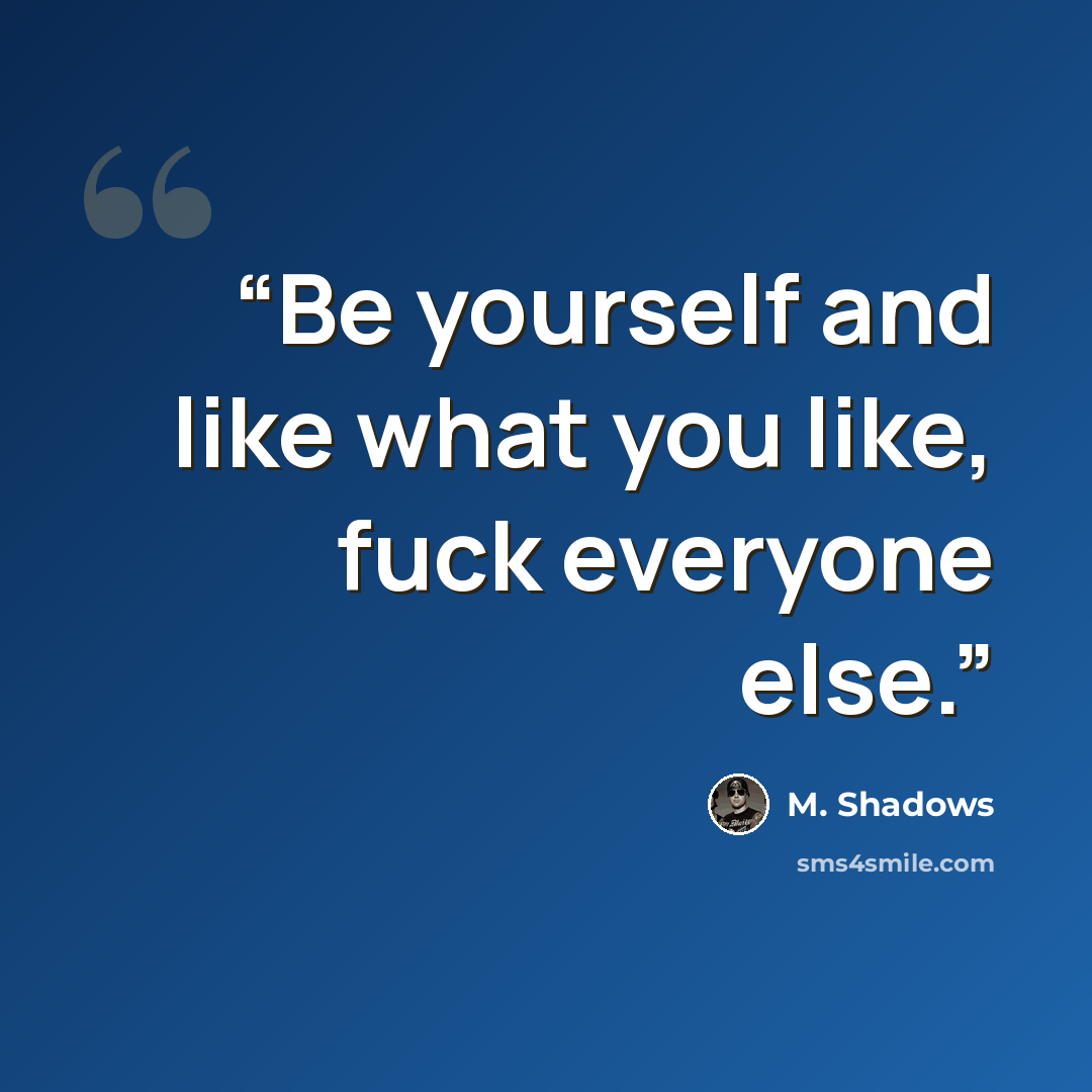 “Be yourself and like what you like, fuck everyone else.” quote by M. Shadows