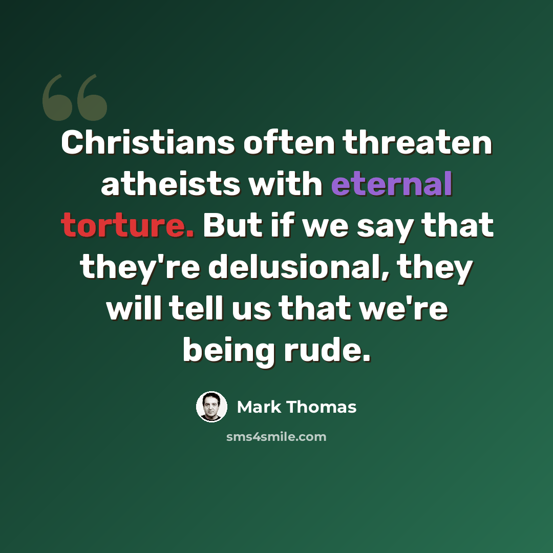 “Christians often threaten atheists with eternal torture. But if we say that they're delusional, they will tell us that we're being rude.” quote by Mark Thomas