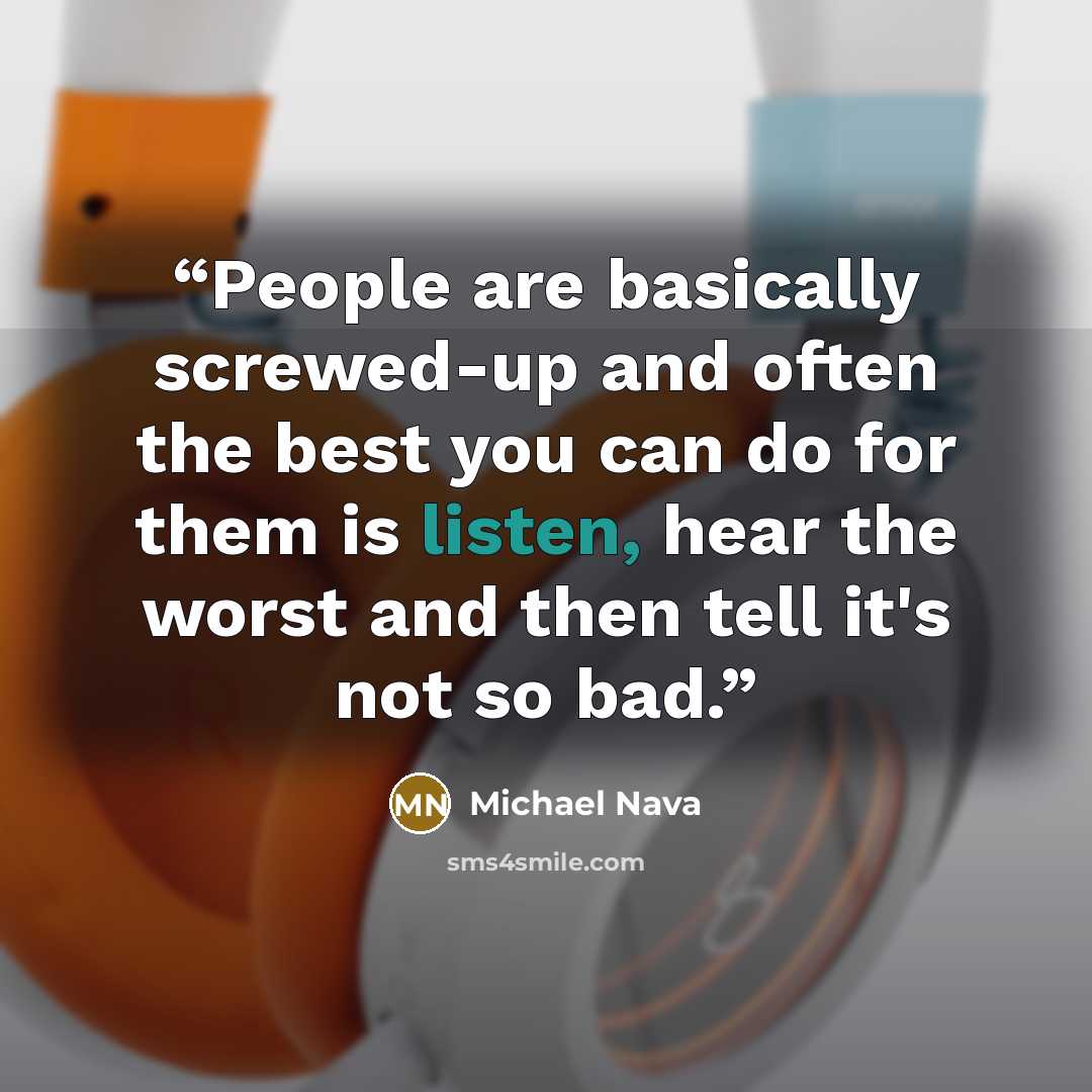“People are basically screwed-up and often the best you can do for them is listen, hear the worst and then tell it's not so bad.” quote by Michael Nava