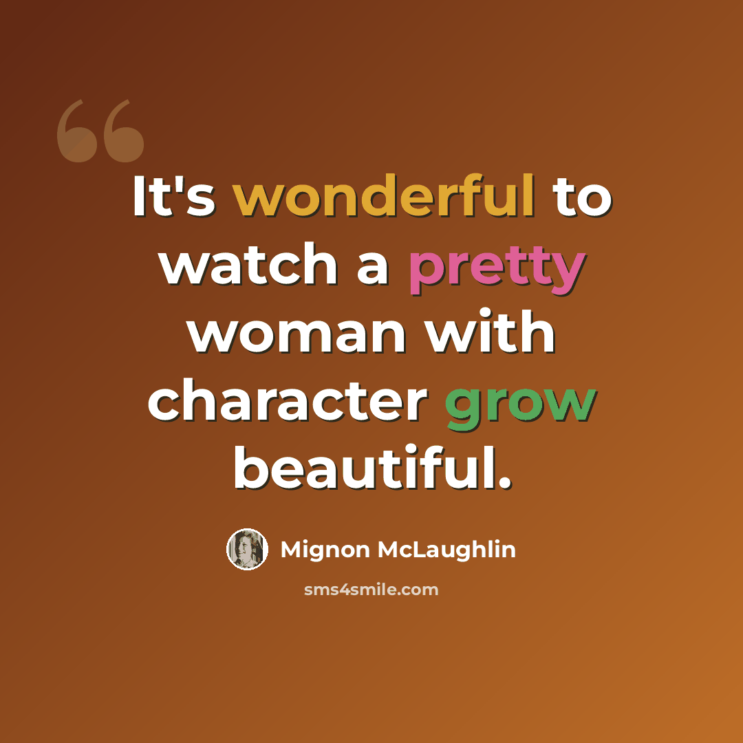 “It's wonderful to watch a pretty woman with character grow beautiful.” quote by Mignon McLaughlin