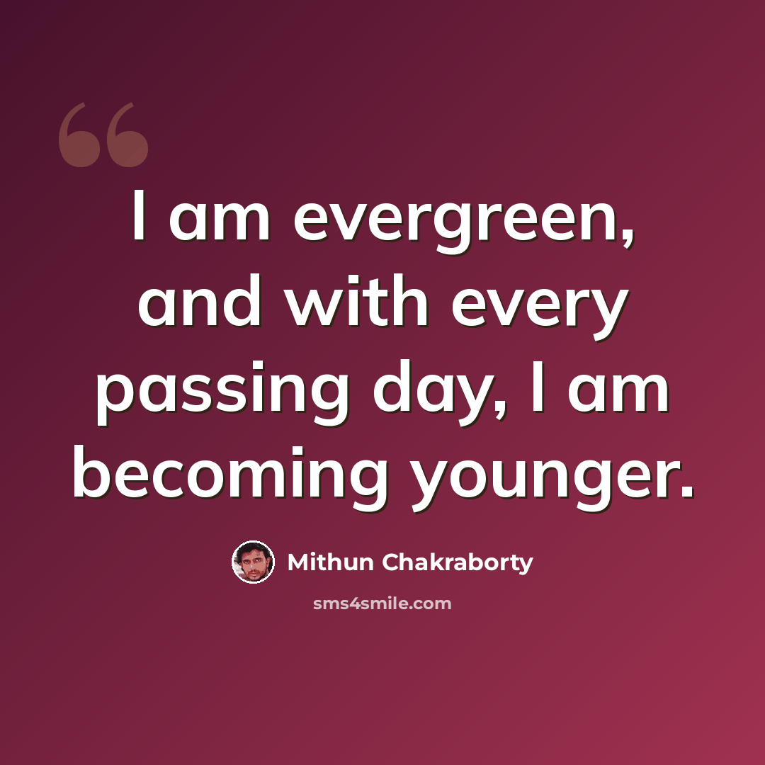 “I am evergreen, and with every passing day, I am becoming younger.” quote by Mithun Chakraborty