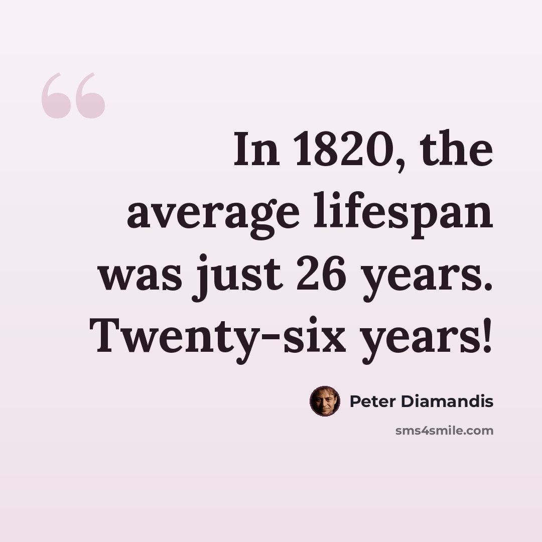 “In 1820, the average lifespan was just 26 years. Twenty-six years!” quote by Peter Diamandis