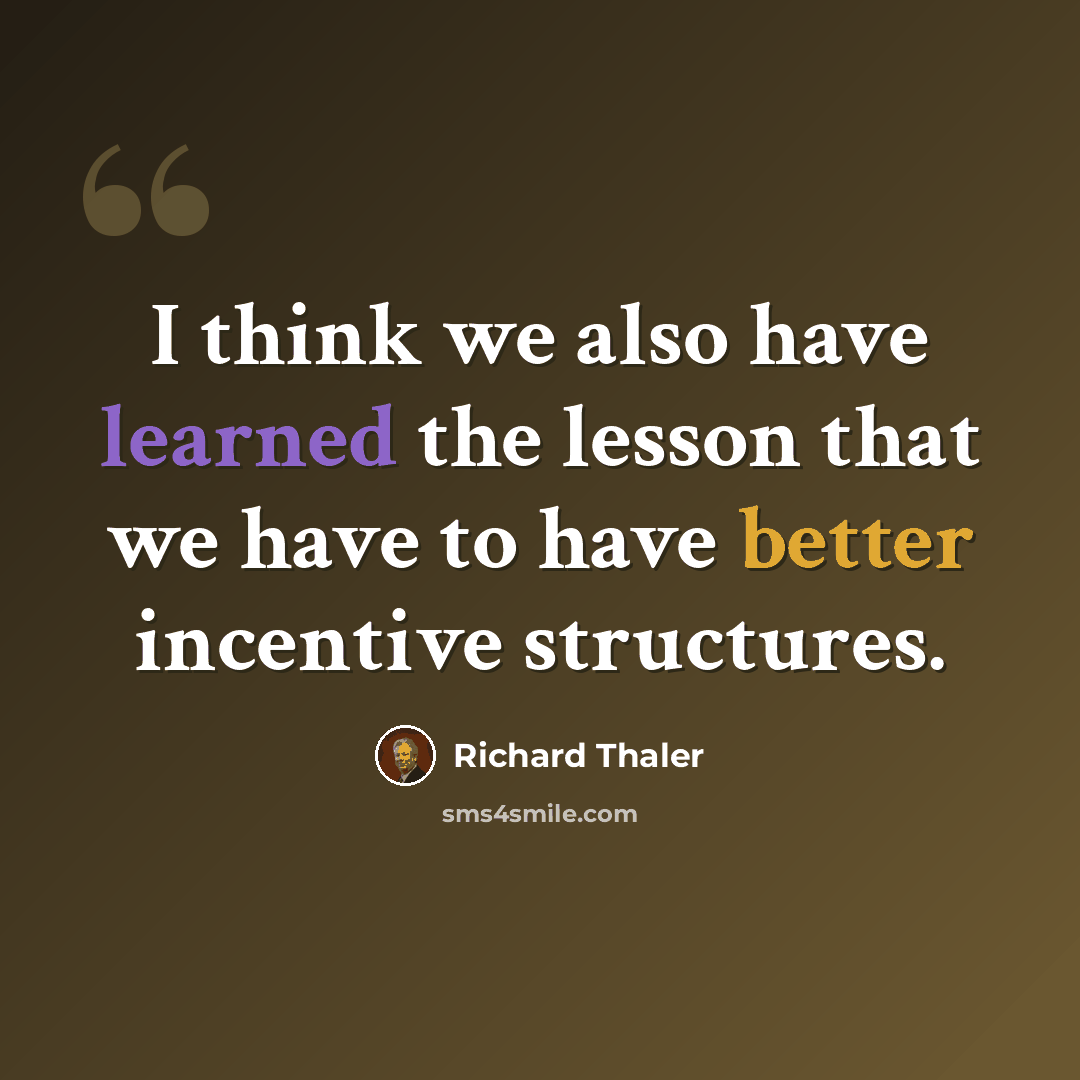 “I think we also have learned the lesson that we have to have better incentive structures.” quote by Richard Thaler