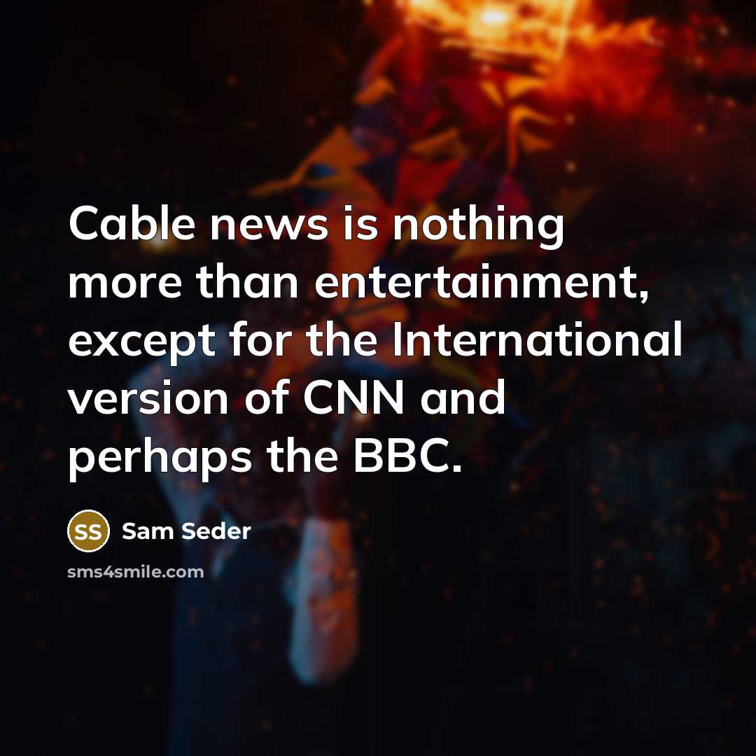“Cable news is nothing more than entertainment, except for the International version of CNN and perhaps the BBC.” quote by Sam Seder