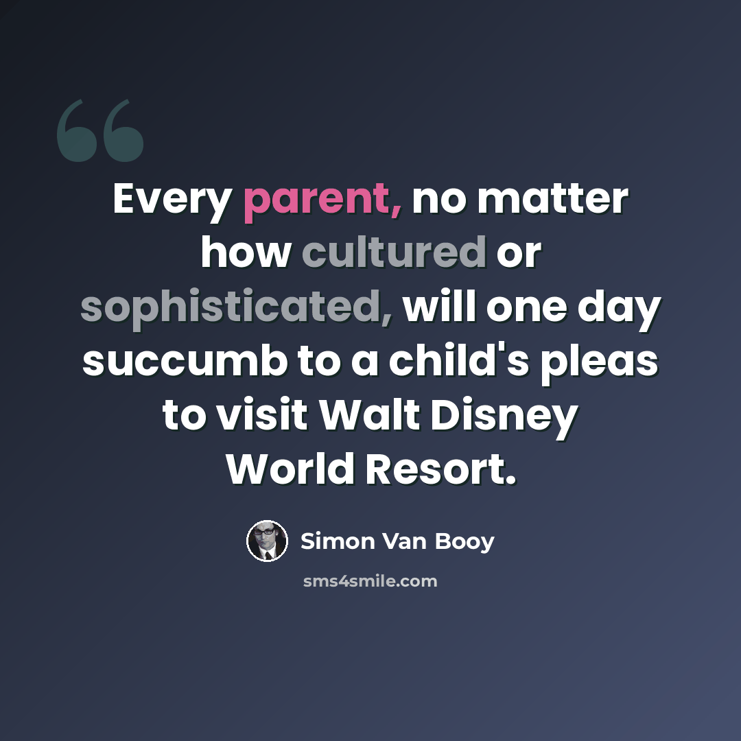 “Every parent, no matter how cultured or sophisticated, will one day succumb to a child's pleas to visit Walt Disney World Resort.” quote by Simon Van Booy