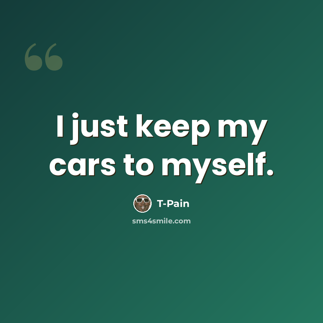 “I just keep my cars to myself.” quote by T-Pain