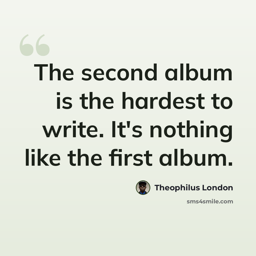 “The second album is the hardest to write. It's nothing like the first album.” quote by Theophilus London