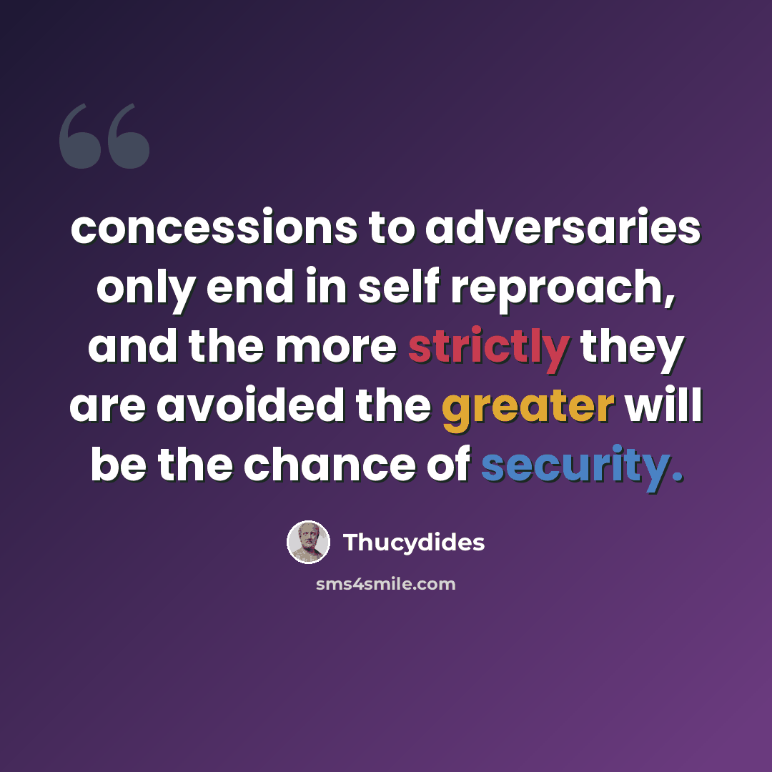 “concessions to adversaries only end in self reproach, and the more strictly they are avoided the greater will be the chance of security.” quote by Thucydides
