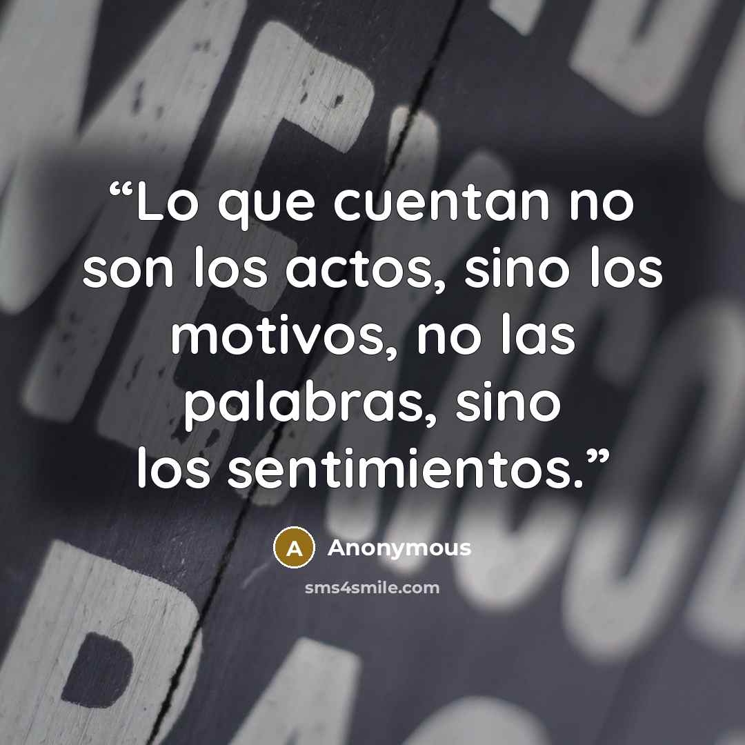 “Lo que cuentan no son los actos, sino los motivos, no las palabras, sino los sentimientos.” quote by Anonymous