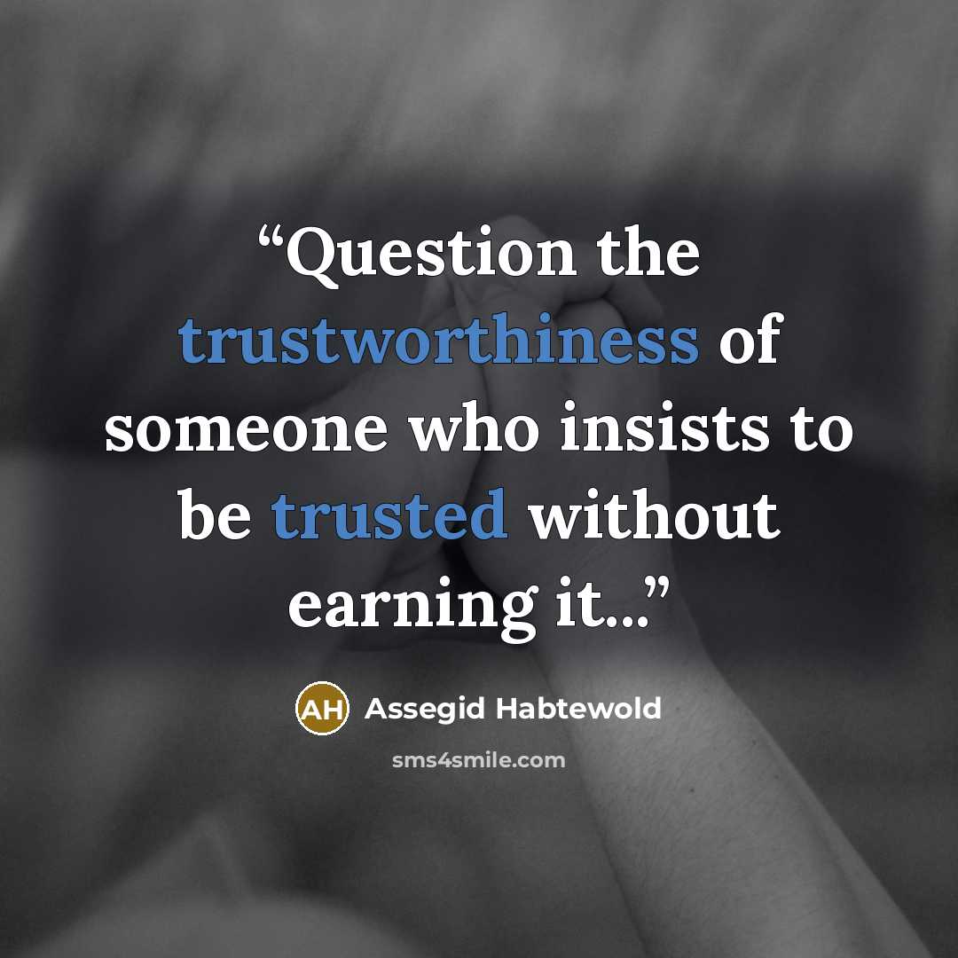 “Question the trustworthiness of someone who insists to be trusted without earning it...” quote by Assegid Habtewold