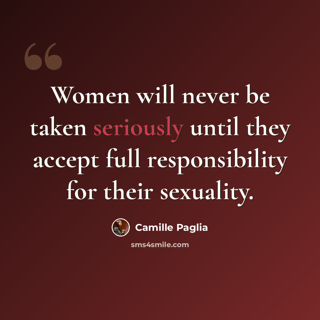 “Women will never be taken seriously until they accept full responsibility for their sexuality.” quote by Camille Paglia