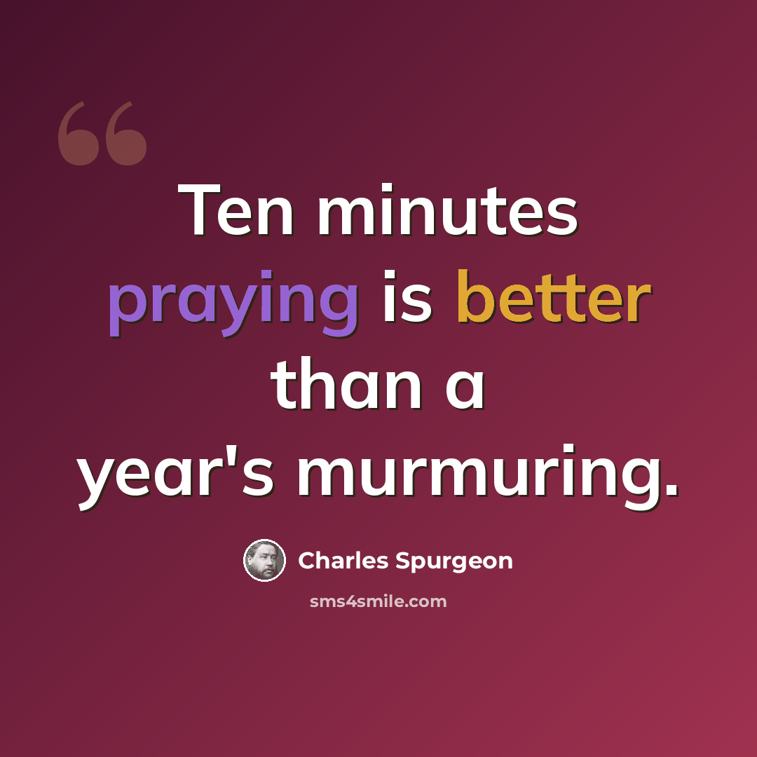 “Ten minutes praying is better than a year's murmuring.” quote by Charles Spurgeon