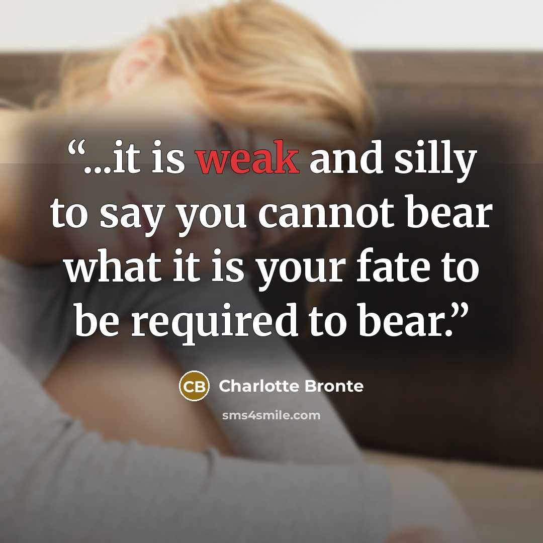 “...it is weak and silly to say you cannot bear what it is your fate to be required to bear.” quote by Charlotte Brontë