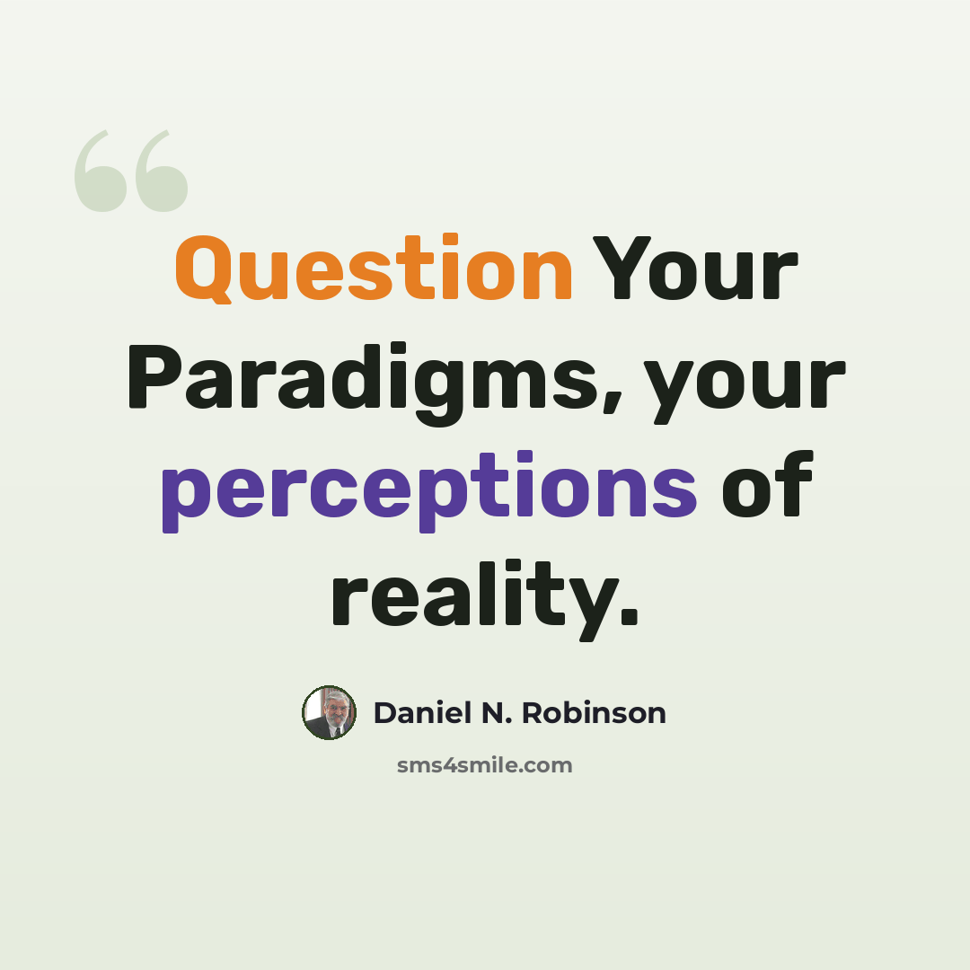“Question Your Paradigms, your perceptions of reality.” quote by Daniel N. Robinson