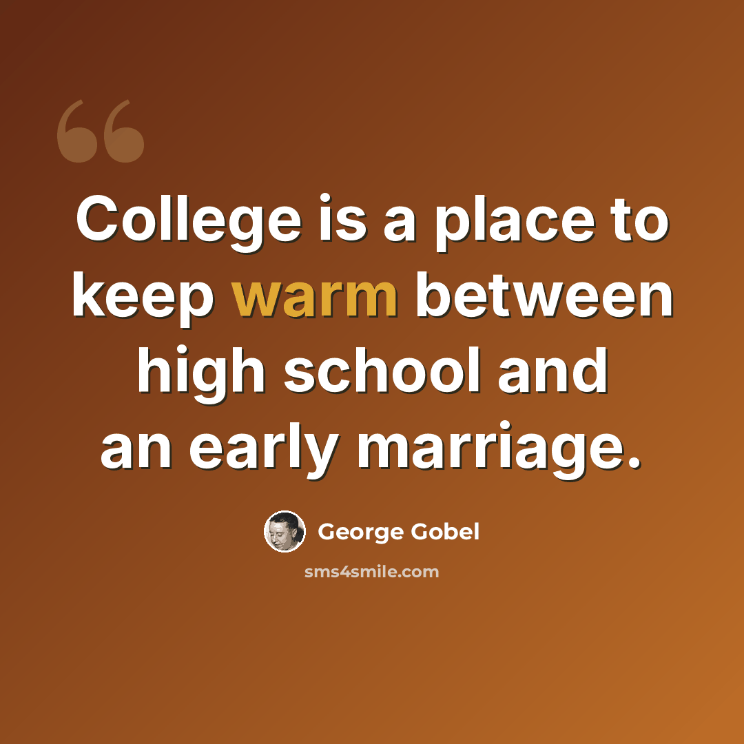 “College is a place to keep warm between high school and an early marriage.” quote by George Gobel
