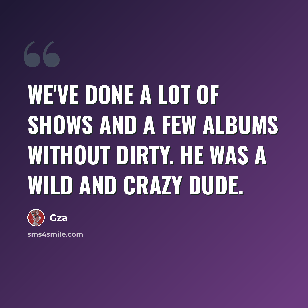 “We've done a lot of shows and a few albums without Dirty. He was a wild and crazy dude.” quote by Gza