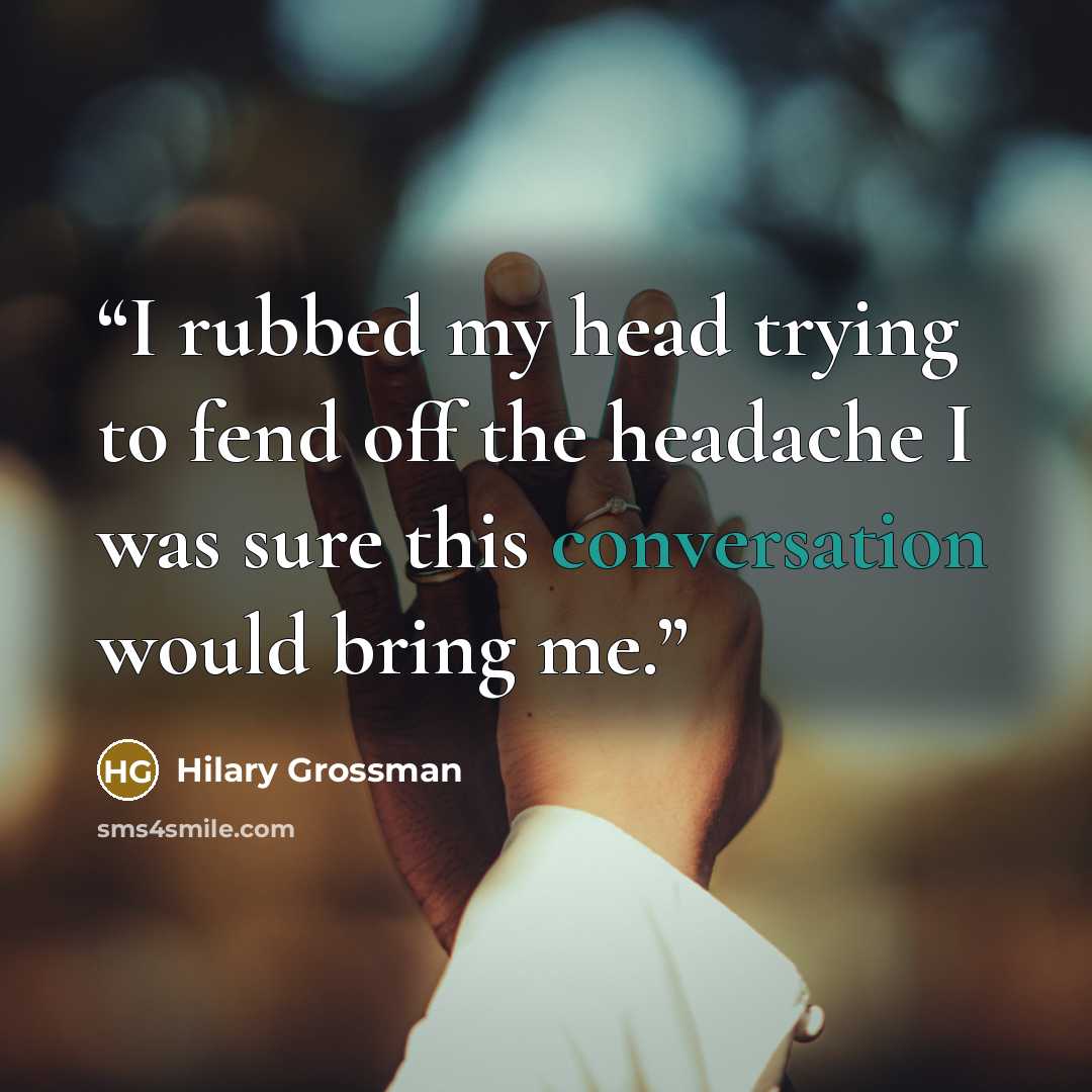 “I rubbed my head trying to fend off the headache I was sure this conversation would bring me.” quote by Hilary Grossman