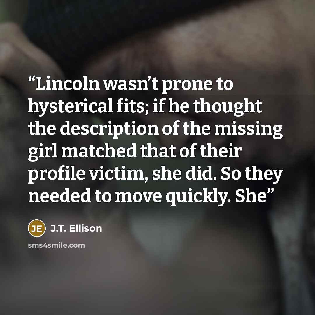 “Lincoln wasn’t prone to hysterical fits; if he thought the description of the missing girl matched that of their profile victim, she did. So they needed to move quickly. She” quote by J.T. Ellison