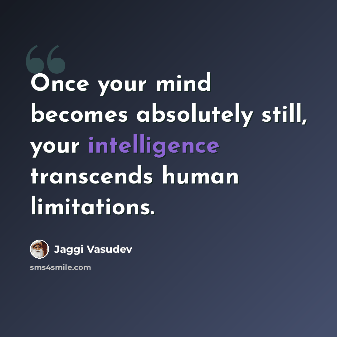 “Once your mind becomes absolutely still, your intelligence transcends human limitations.” quote by Jaggi Vasudev