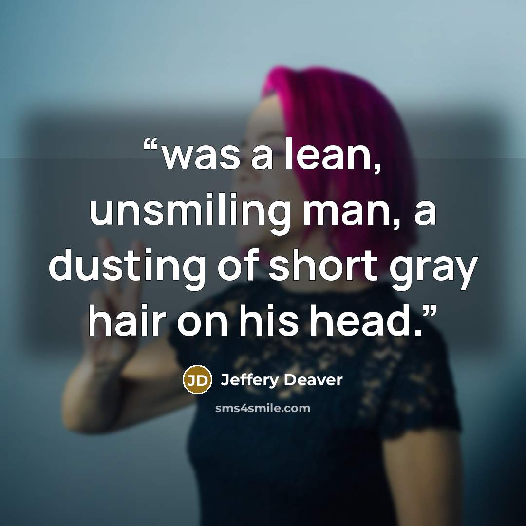 “was a lean, unsmiling man, a dusting of short gray hair on his head.” quote by Jeffery Deaver