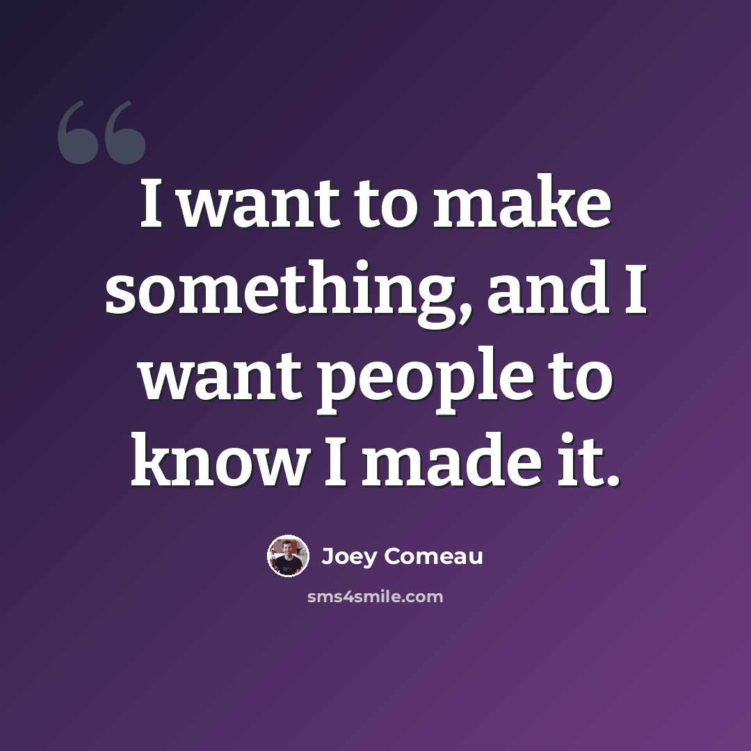 “I want to make something, and I want people to know I made it.” quote by Joey Comeau