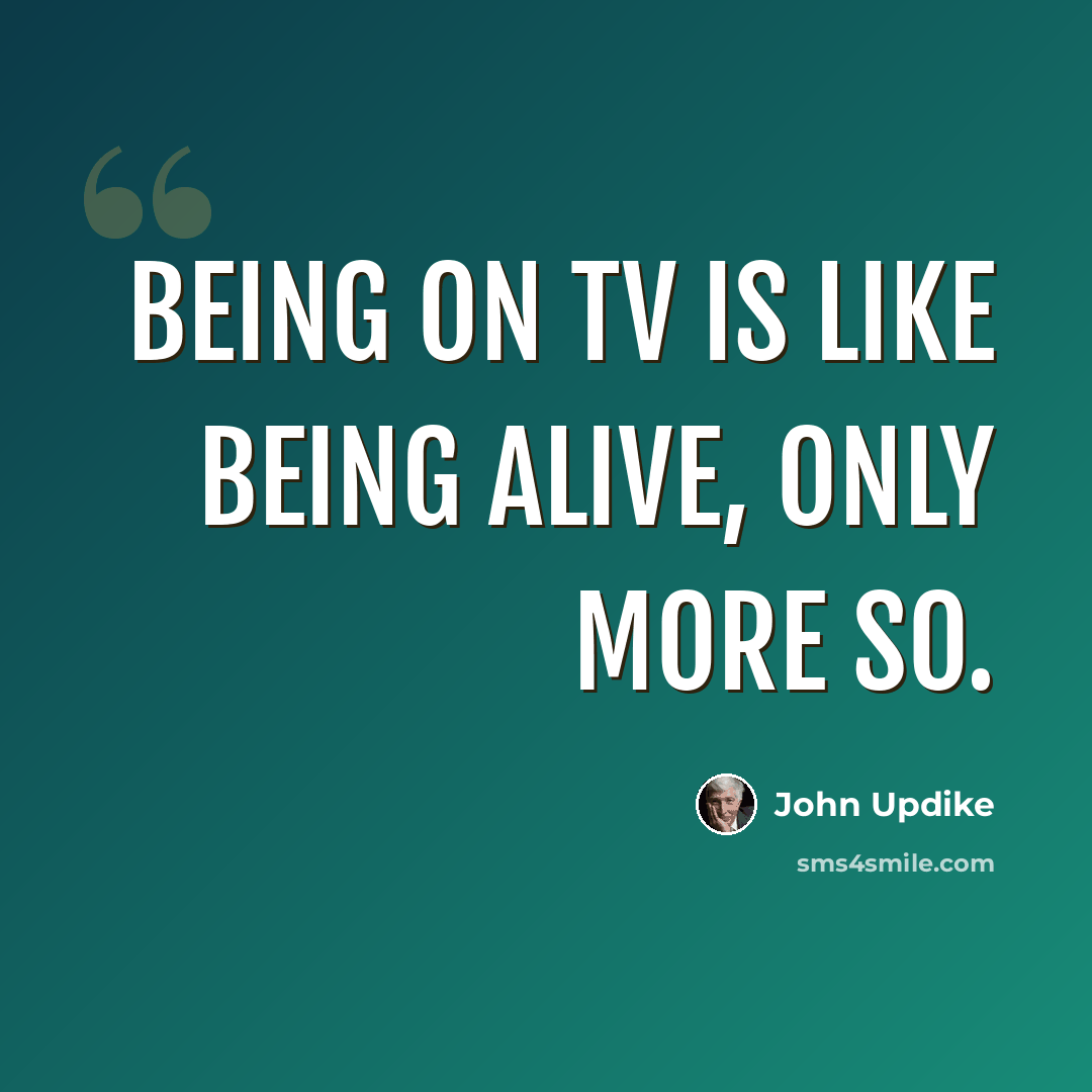 “Being on TV is like being alive, only more so.” quote by John Updike
