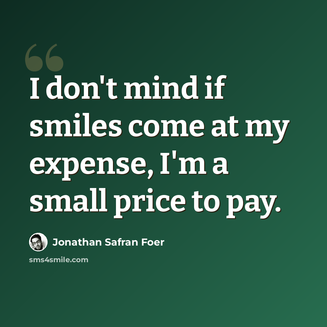“I don't mind if smiles come at my expense, I'm a small price to pay.” quote by Jonathan Safran Foer