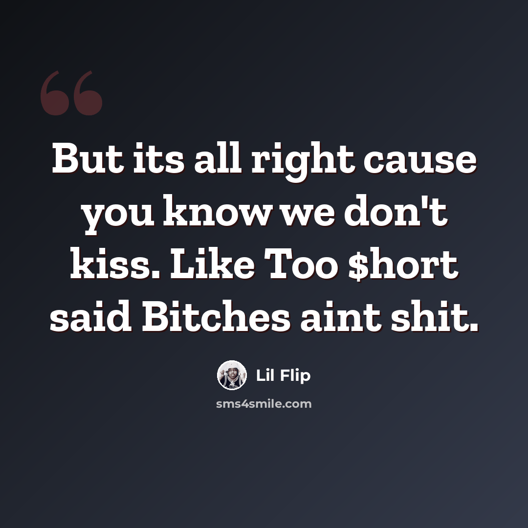 “But its all right cause you know we don't kiss. Like Too $hort said Bitches aint shit.” quote by Lil Flip