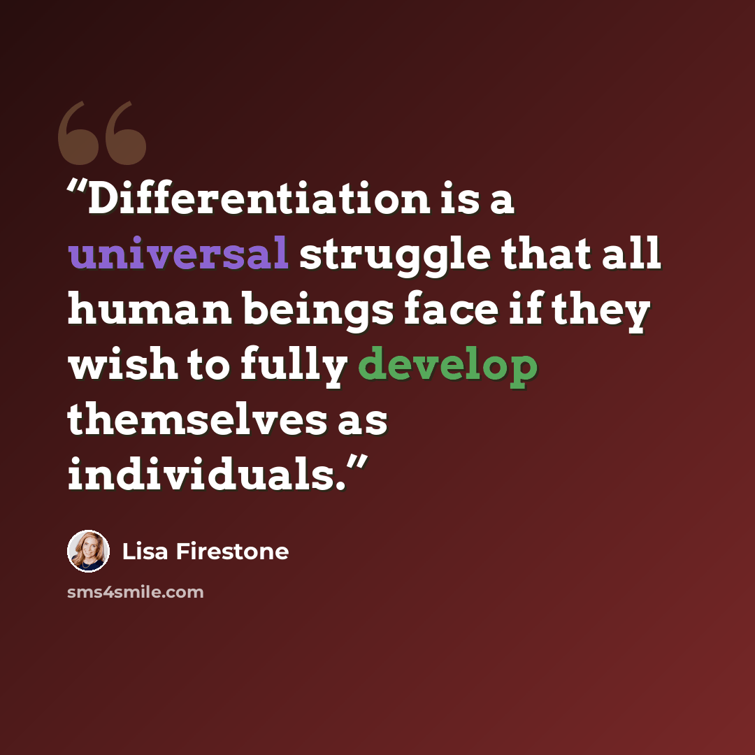 “Differentiation is a universal struggle that all human beings face if they wish to fully develop themselves as individuals.” quote by Lisa Firestone