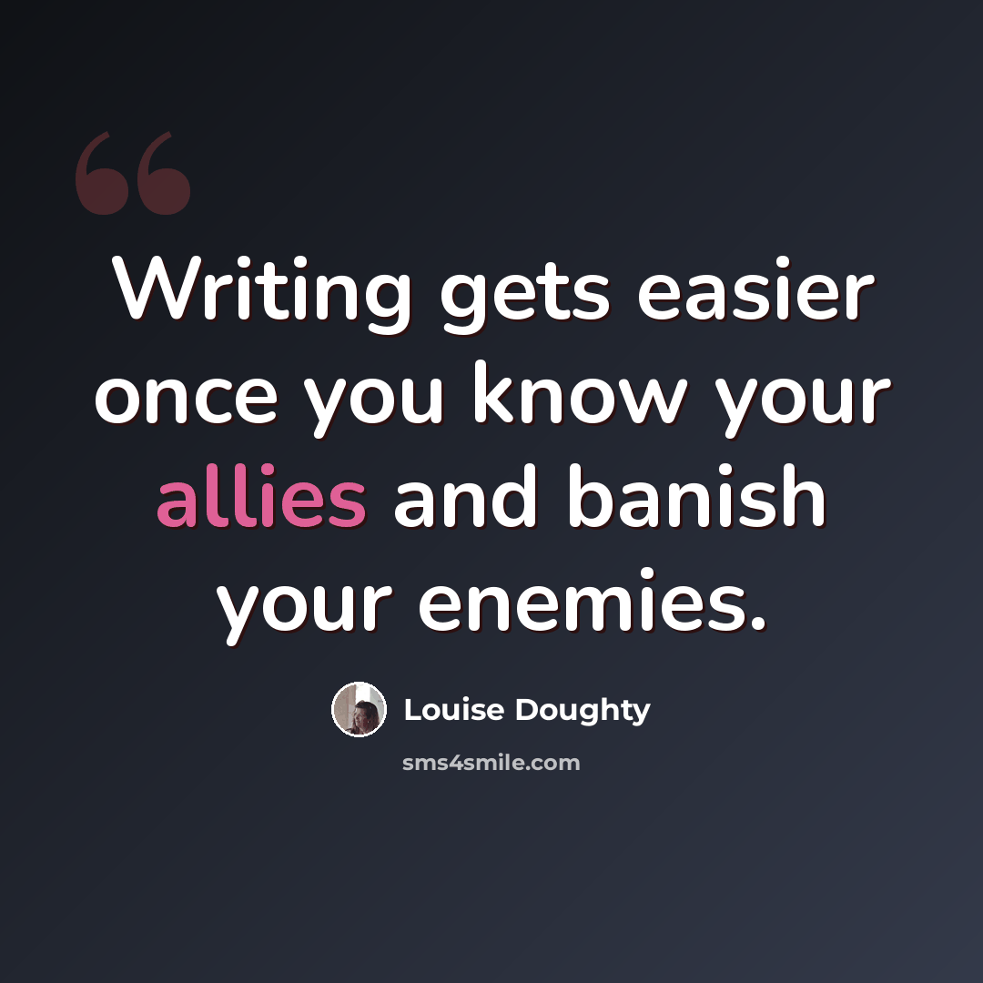 “Writing gets easier once you know your allies and banish your enemies.” quote by Louise Doughty