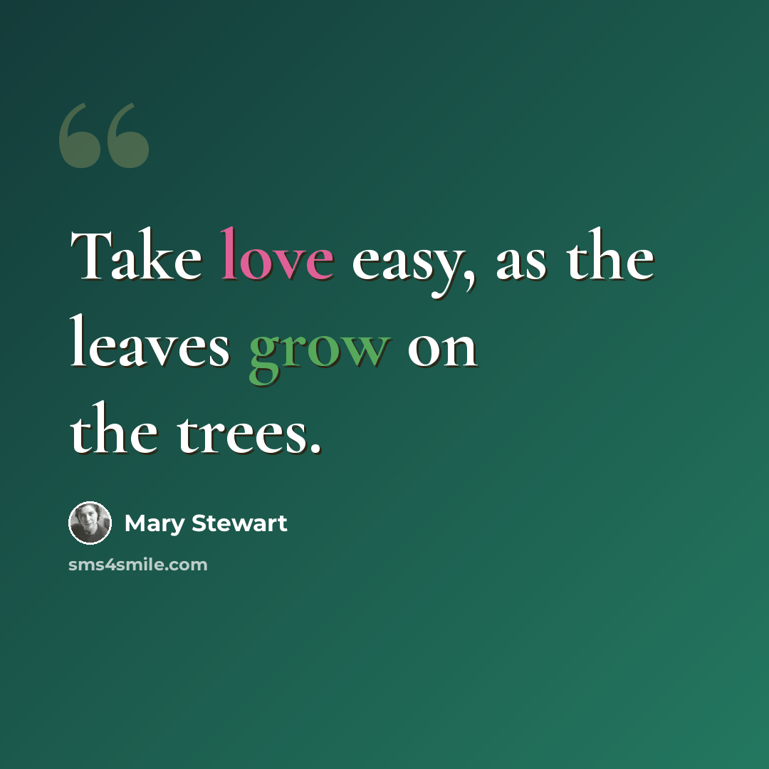 “Take love easy, as the leaves grow on the trees.” quote by Mary Stewart