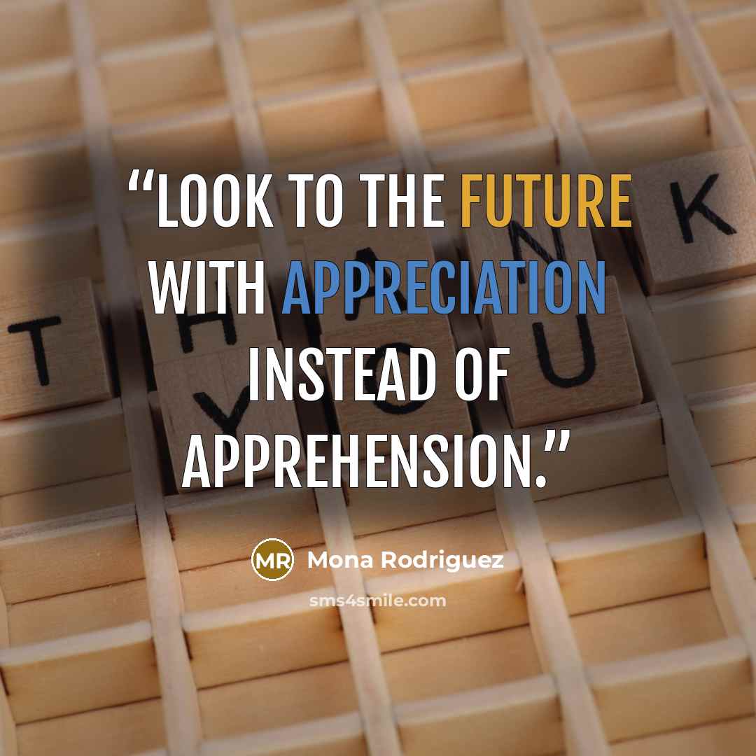“Look to the future with appreciation instead of apprehension.” quote by Mona Rodriguez