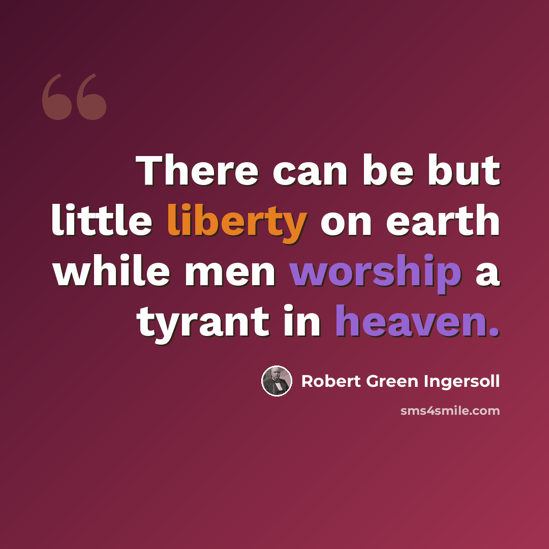 “There can be but little liberty on earth while men worship a tyrant in heaven.” quote by Robert Green Ingersoll