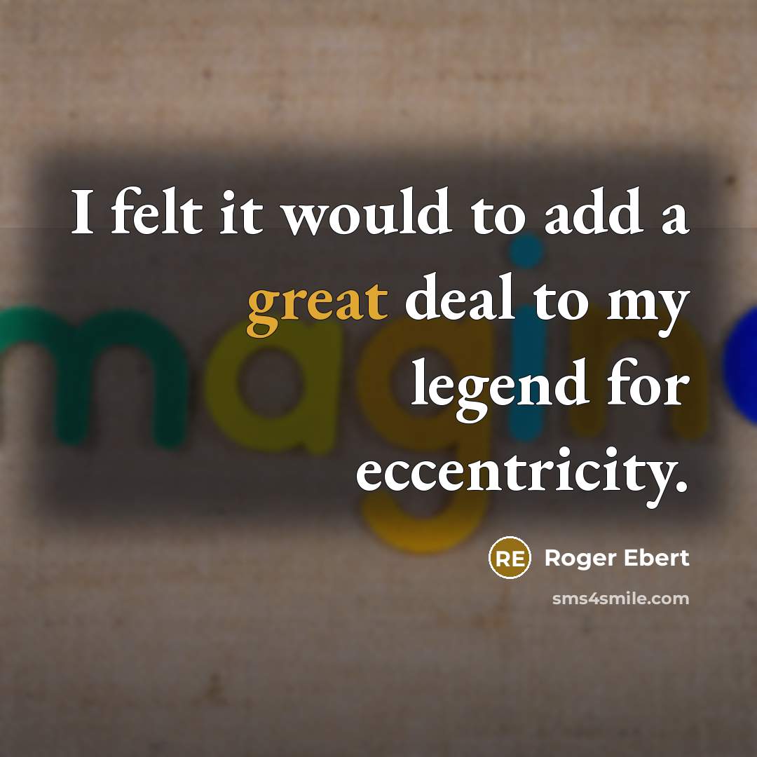 “I felt it would to add a great deal to my legend for eccentricity.” quote by Roger Ebert