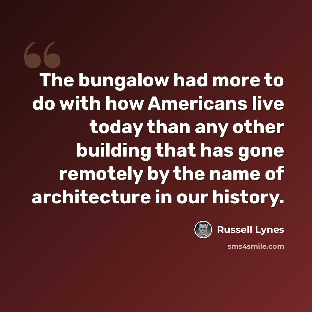 “The bungalow had more to do with how Americans live today than any other building that has gone remotely by the name of architecture in our history.” quote by Russell Lynes