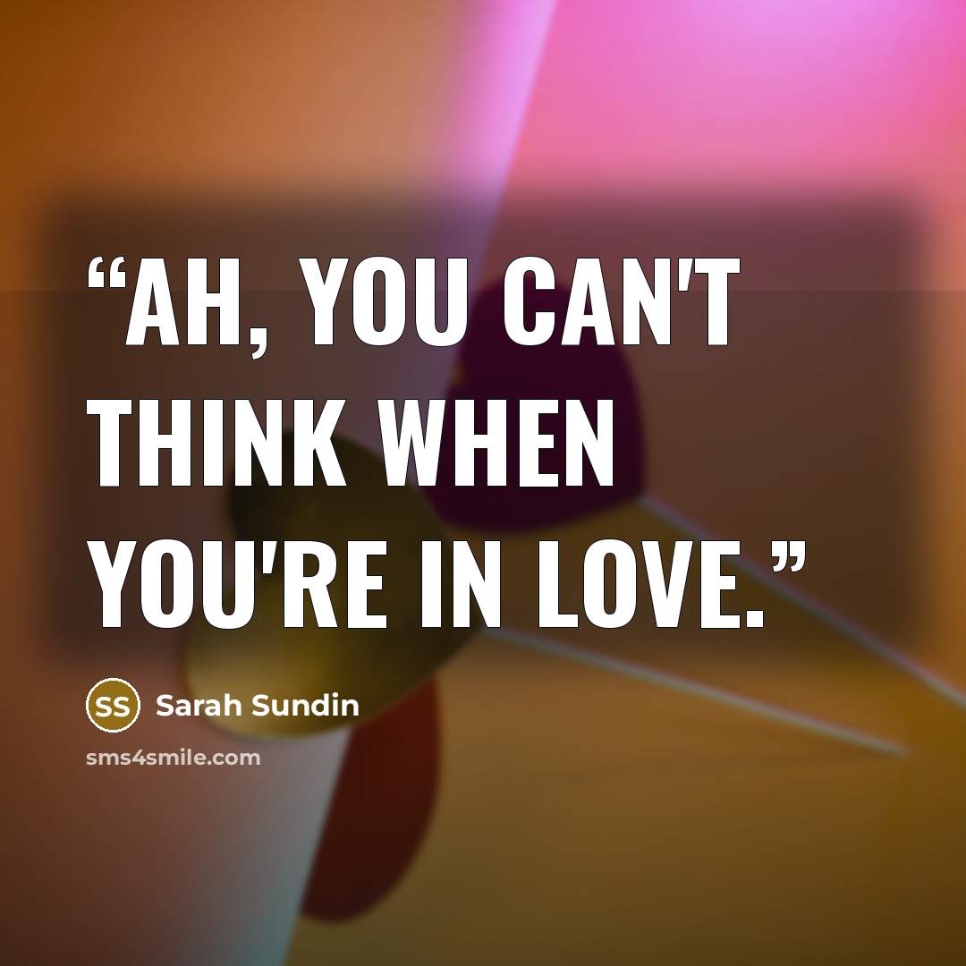 “Ah, you can't think when you're in love.” quote by Sarah Sundin