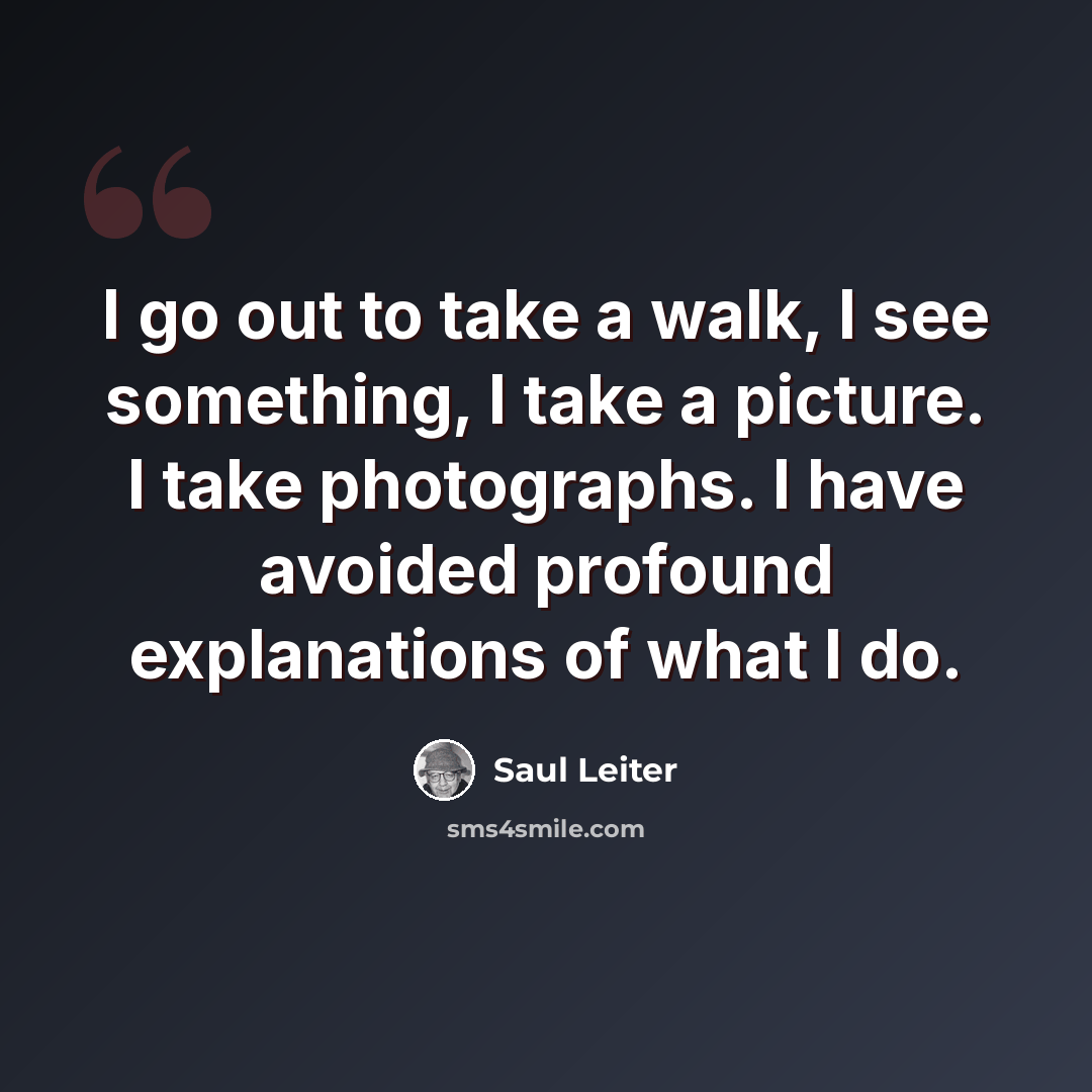 “I go out to take a walk, I see something, I take a picture. I take photographs. I have avoided profound explanations of what I do.” quote by Saul Leiter