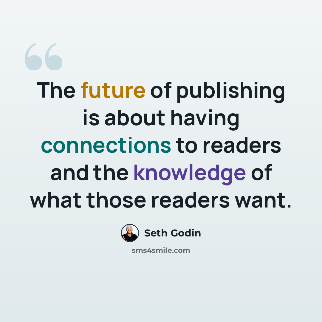 “The future of publishing is about having connections to readers and the knowledge of what those readers want.” quote by Seth Godin