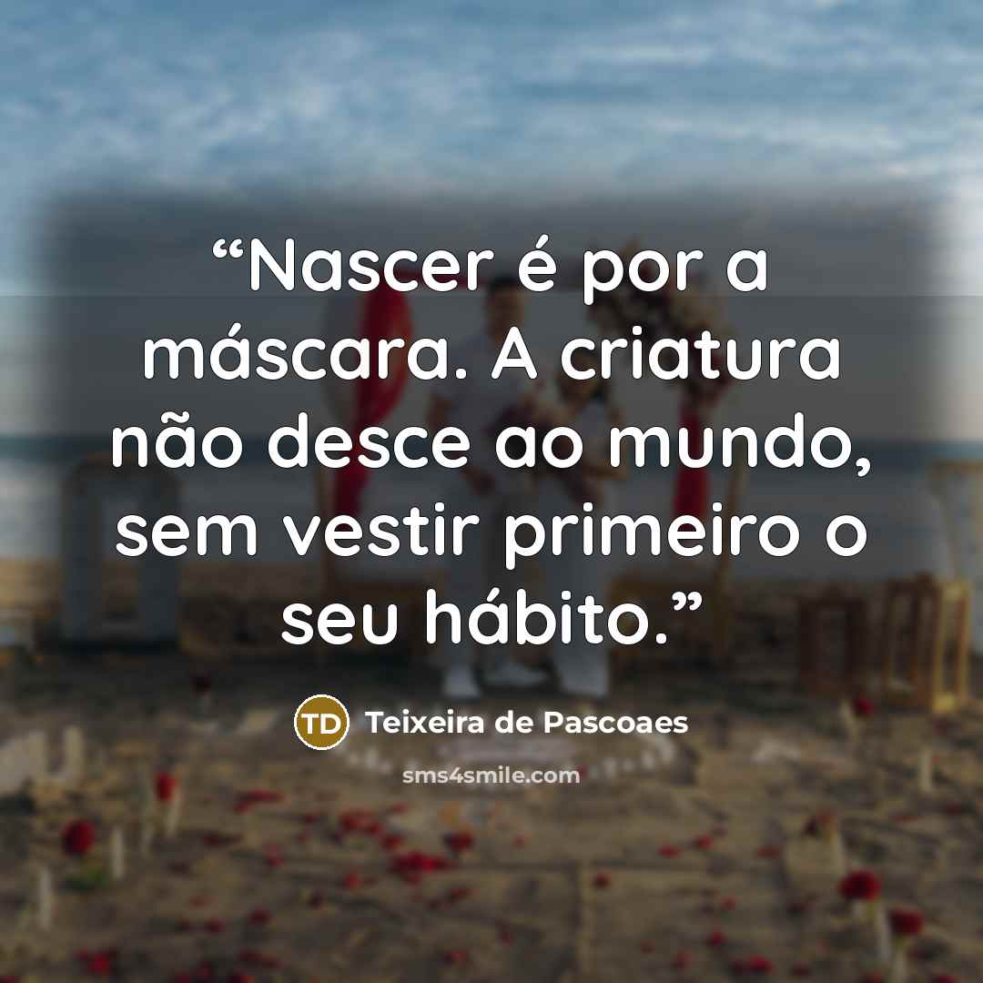 “Nascer é por a máscara. A criatura não desce ao mundo, sem vestir primeiro o seu hábito.” quote by Teixeira de Pascoaes