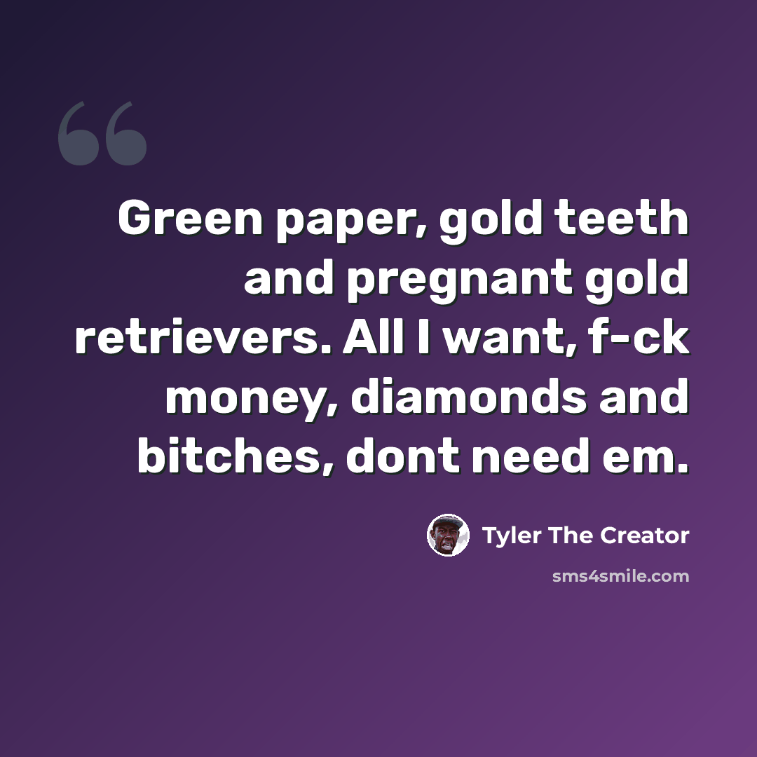“Green paper, gold teeth and pregnant gold retrievers. All I want, f-ck money, diamonds and bitches, dont need em.” quote by Tyler The Creator