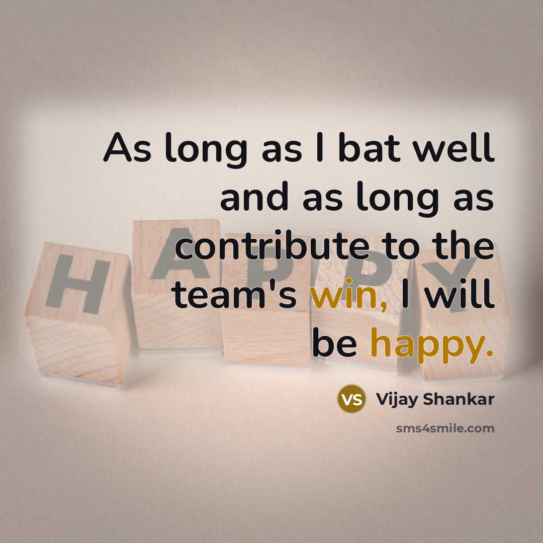 “As long as I bat well and as long as contribute to the team's win, I will be happy.” quote by Vijay Shankar