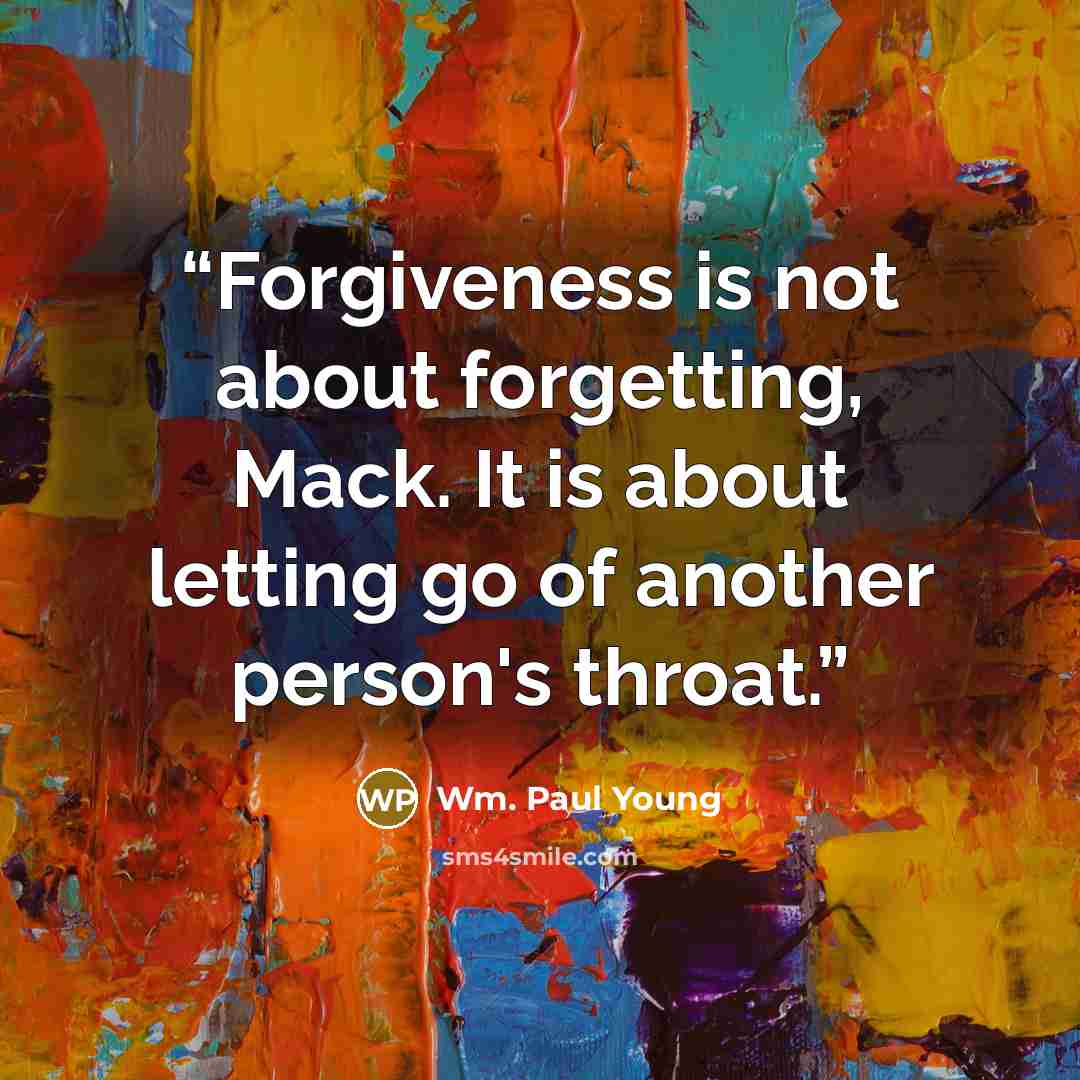 “Forgiveness is not about forgetting, Mack. It is about letting go of another person's throat.” quote by Wm. Paul Young