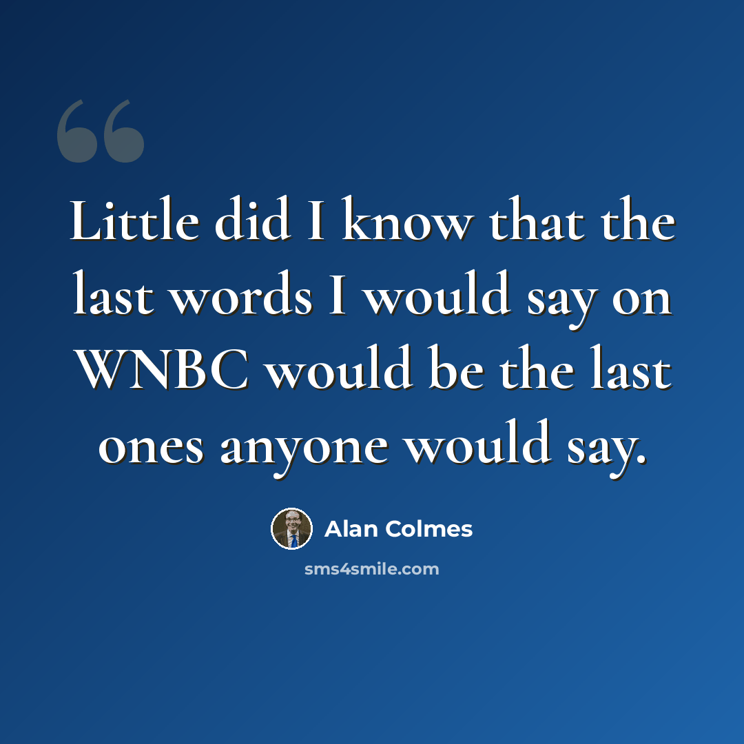 “Little did I know that the last words I would say on WNBC would be the last ones anyone would say.” quote by Alan Colmes
