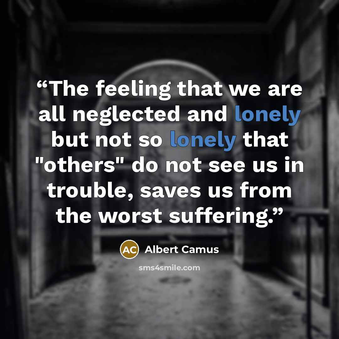 “The feeling that we are all neglected and lonely but not so lonely that "others" do not see us in trouble, saves us from the worst suffering.” quote by Albert Camus